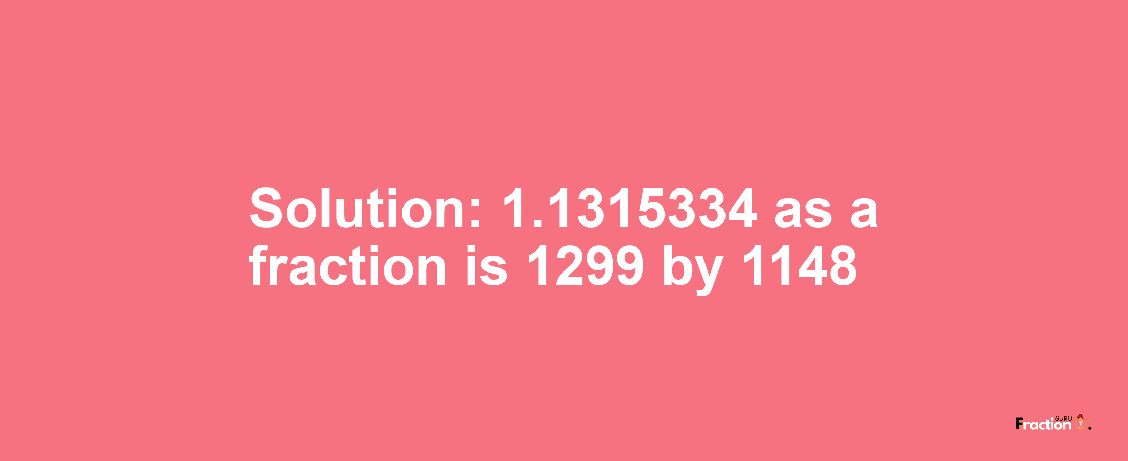 Solution:1.1315334 as a fraction is 1299/1148
